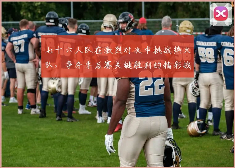 七十六人队在激烈对决中挑战热火队，争夺季后赛关键胜利的精彩战役