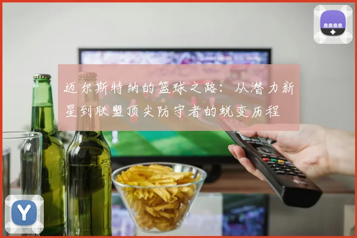 迈尔斯特纳的篮球之路：从潜力新星到联盟顶尖防守者的蜕变历程