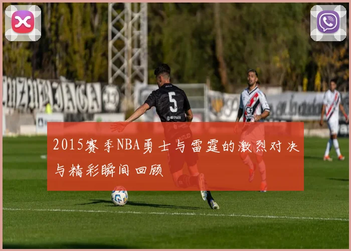 2015赛季NBA勇士与雷霆的激烈对决与精彩瞬间回顾