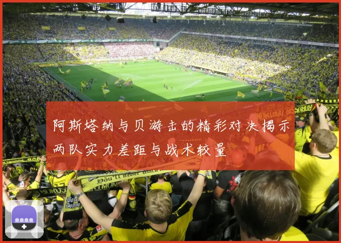 阿斯塔纳与贝游击的精彩对决揭示两队实力差距与战术较量