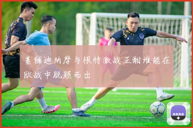 基辅迪纳摩与根特激战正酣谁能在欧战中脱颖而出