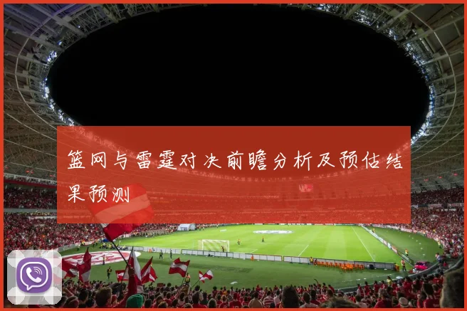 篮网与雷霆对决前瞻分析及预估结果预测