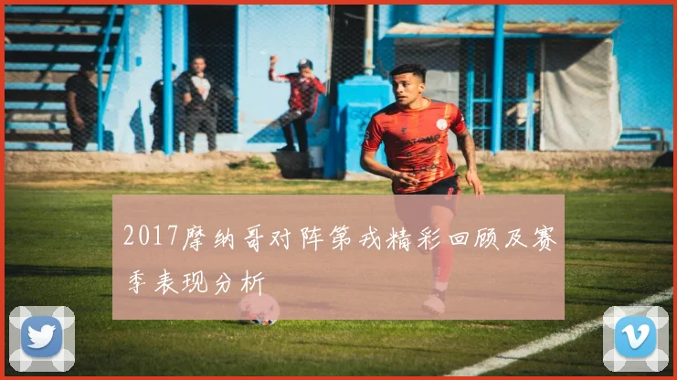2017摩纳哥对阵第戎精彩回顾及赛季表现分析