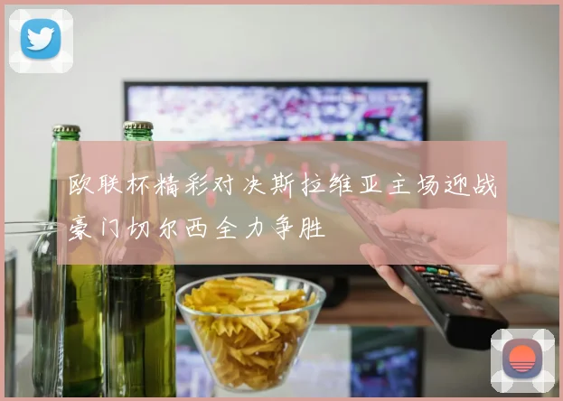 欧联杯精彩对决斯拉维亚主场迎战豪门切尔西全力争胜