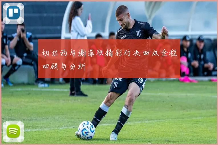切尔西与谢菲联精彩对决回放全程回顾与分析