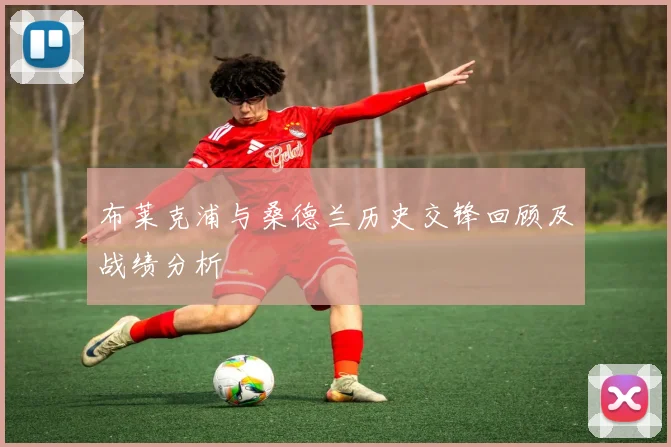 布莱克浦与桑德兰历史交锋回顾及战绩分析