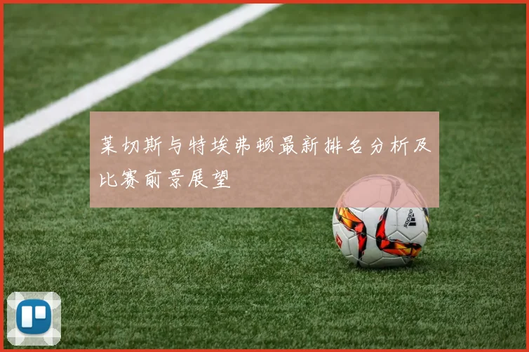 莱切斯与特埃弗顿最新排名分析及比赛前景展望