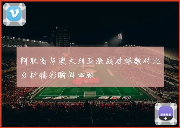 阿联酋与澳大利亚激战进球数对比分析精彩瞬间回顾