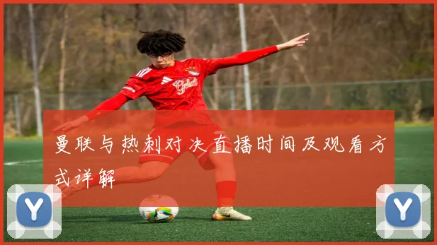 曼联与热刺对决直播时间及观看方式详解