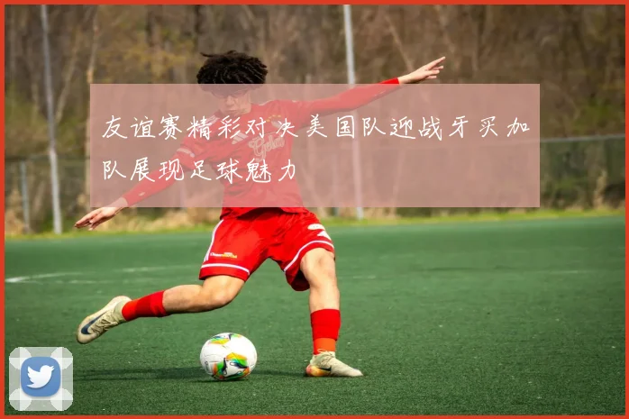 友谊赛精彩对决美国队迎战牙买加队展现足球魅力