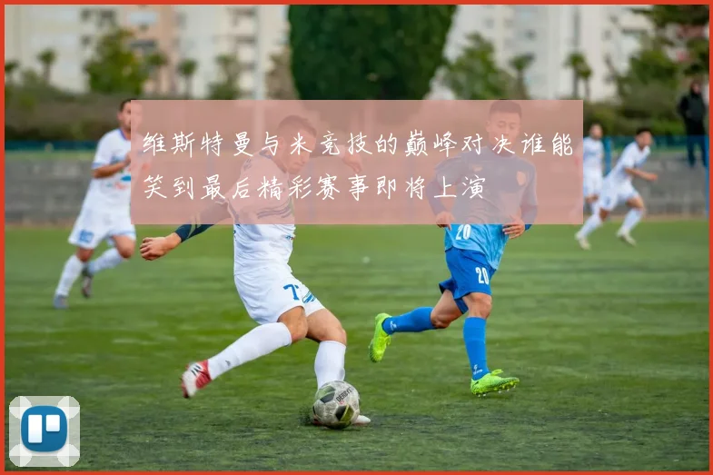 维斯特曼与米竞技的巅峰对决谁能笑到最后精彩赛事即将上演