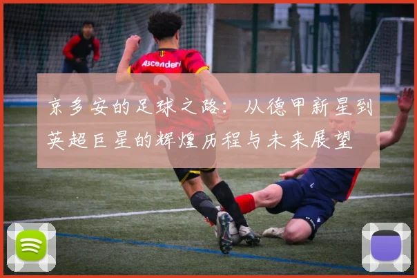 京多安的足球之路：从德甲新星到英超巨星的辉煌历程与未来展望
