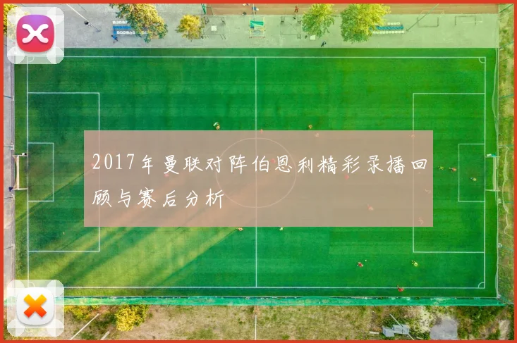 2017年曼联对阵伯恩利精彩录播回顾与赛后分析