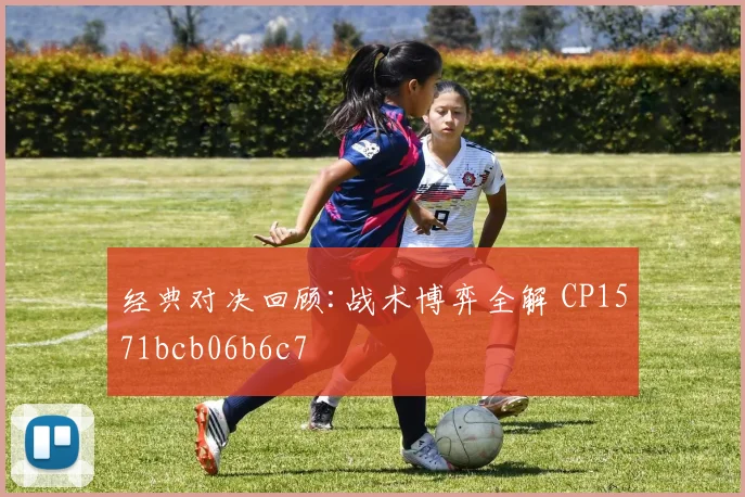 经典对决回顾:战术博弈全解 CP1571bcb06b6c7