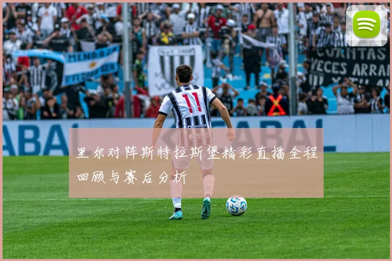 里尔对阵斯特拉斯堡精彩直播全程回顾与赛后分析