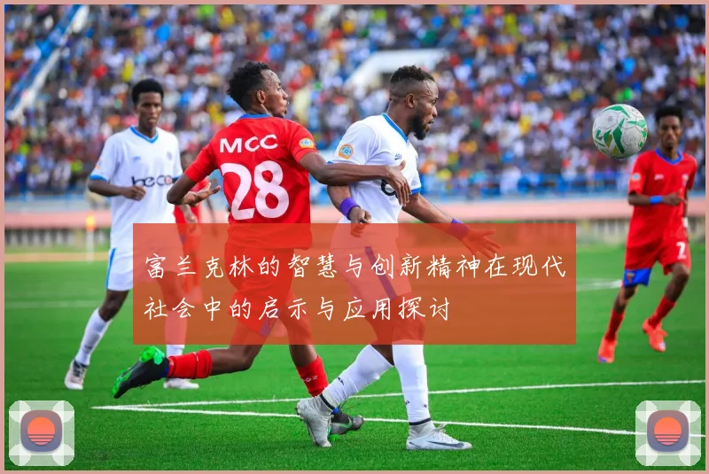 富兰克林的智慧与创新精神在现代社会中的启示与应用探讨