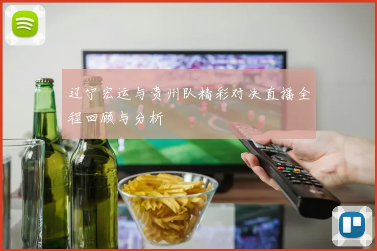辽宁宏运与贵州队精彩对决直播全程回顾与分析