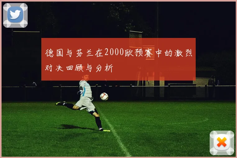德国与芬兰在2000欧预赛中的激烈对决回顾与分析