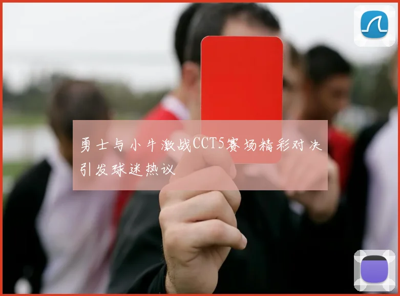 勇士与小牛激战CCT5赛场精彩对决引发球迷热议