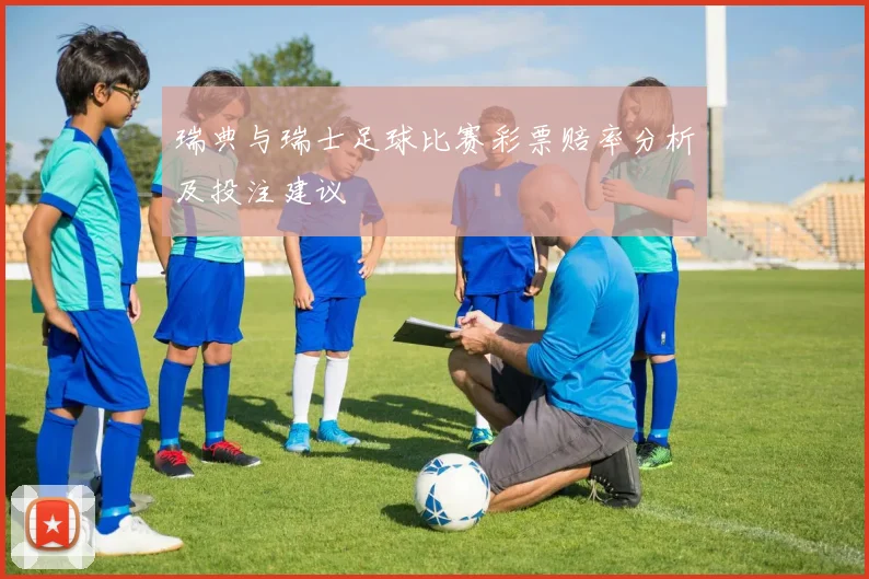 瑞典与瑞士足球比赛彩票赔率分析及投注建议