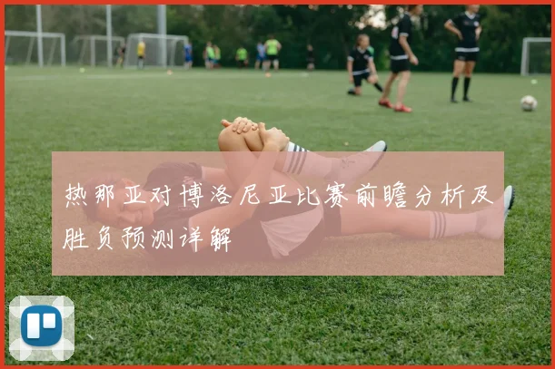 热那亚对博洛尼亚比赛前瞻分析及胜负预测详解